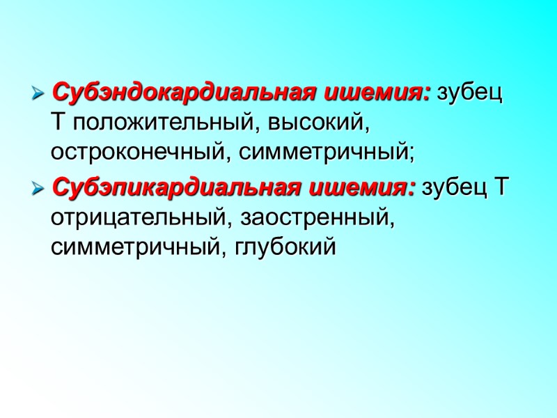 Субэндокардиальная ишемия: зубец Т положительный, высокий, остроконечный, симметричный; Субэпикардиальная ишемия: зубец Т отрицательный, заостренный,